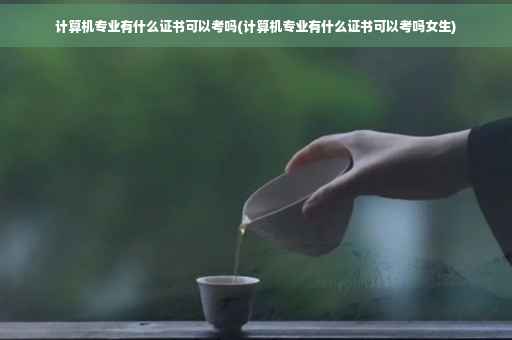 计算机专业有什么证书可以考吗(计算机专业有什么证书可以考吗女生)