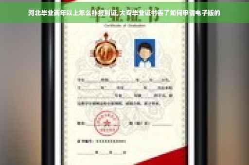 河北毕业两年以上怎么补报到证,大专毕业证书丢了如何申请电子版的