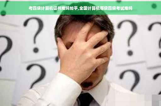 考四级计算机证书难吗知乎,全国计算机等级四级考试难吗