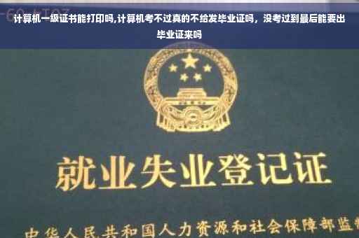 计算机一级证书能打印吗,计算机考不过真的不给发毕业证吗，没考过到最后能要出毕业证来吗
