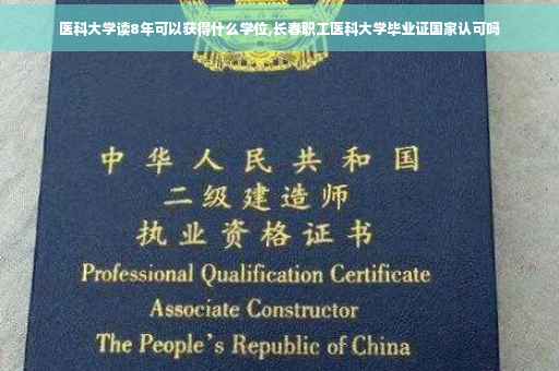 医科大学读8年可以获得什么学位,长春职工医科大学毕业证国家认可吗