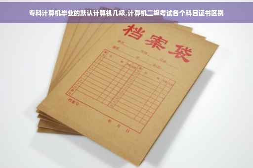 专科计算机毕业的默认计算机几级,计算机二级考试各个科目证书区别