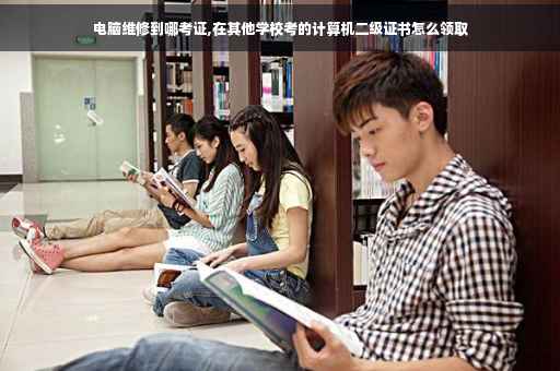 电脑维修到哪考证,在其他学校考的计算机二级证书怎么领取