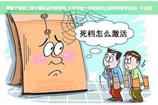 考取了国家二级计算机证书有用吗,大学毕业一定要参加计算机等级考试吗？不论哪