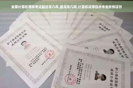 全国计算机等级考试最低是几级,最高是几级,计算机高等技术专业资格证书 全国计算机等级考试最低是几级,最高是几级,计算机高等技术专业资格证书
