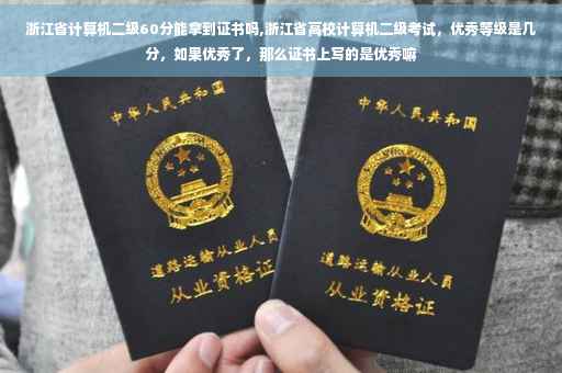 浙江省计算机二级60分能拿到证书吗,浙江省高校计算机二级考试，优秀等级是几分，如果优秀了，那么证书上写的是优秀嘛