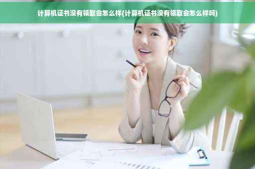 计算机证书没有领取会怎么样(计算机证书没有领取会怎么样吗)