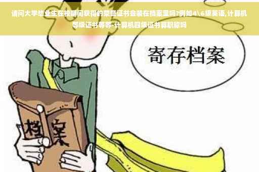 请问大学毕业生在校期间获得的荣誉证书会装在档案里吗?例如4级英语,计算机等级证书等等-计算机四级证书算职称吗
