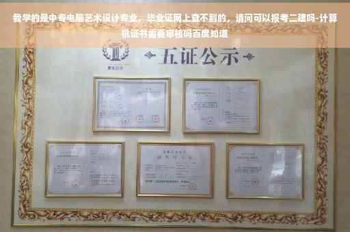 我学的是中专电脑艺术设计专业，毕业证网上查不到的，请问可以报考二建吗-计算机证书需要审核吗百度知道