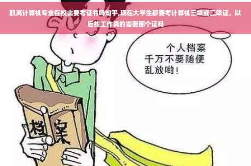 职高计算机专业在校需要考证书吗知乎,现在大学生都要考计算机三级或二级证，以后找工作真的需要那个证吗