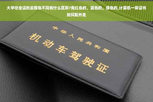 大学毕业证的皮颜色不同有什么区别?有红色的，蓝色的，绿色的,计算机一级证书如何配外壳