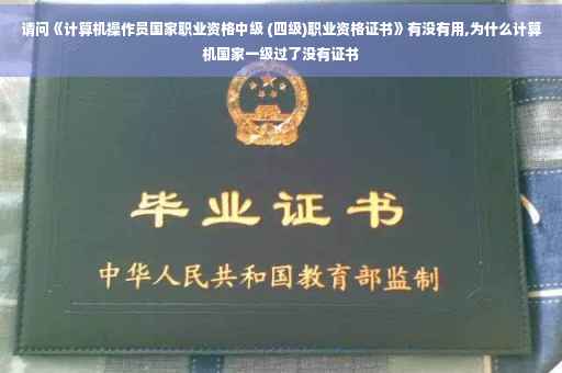请问《计算机操作员国家职业资格中级 (四级)职业资格证书》有没有用,为什么计算机国家一级过了没有证书