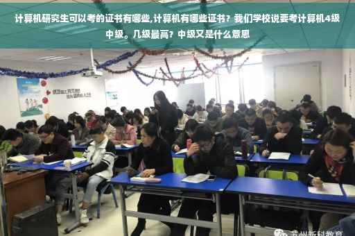 计算机研究生可以考的证书有哪些,计算机有哪些证书？我们学校说要考计算机4级中级。几级最高？中级又是什么意思