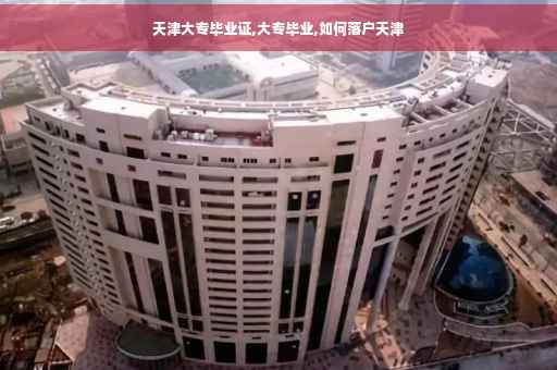 天津大专毕业证,大专毕业,如何落户天津