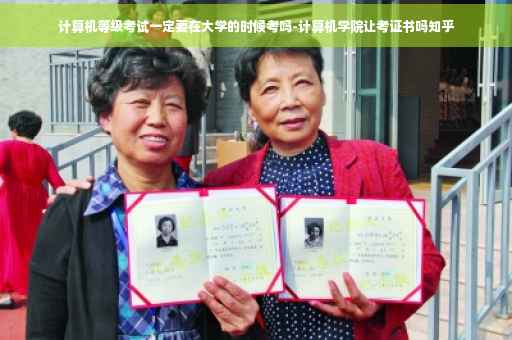 计算机等级考试一定要在大学的时候考吗-计算机学院让考证书吗知乎