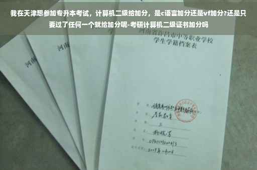 我在天津想参加专升本考试，计算机二级给加分，是c语言加分还是vf加分?还是只要过了任何一个就给加分呢-考研计算机二级证书加分吗