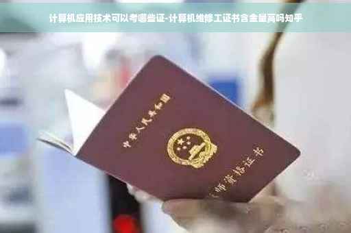计算机应用技术可以考哪些证-计算机维修工证书含金量高吗知乎
