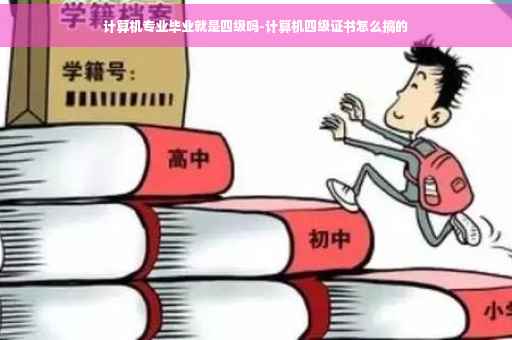 计算机专业毕业就是四级吗-计算机四级证书怎么搞的
