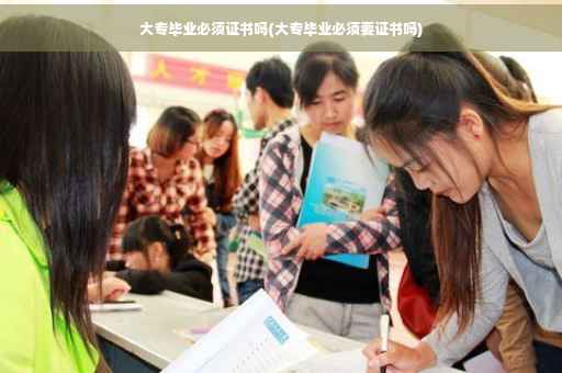 大专毕业必须证书吗(大专毕业必须要证书吗)