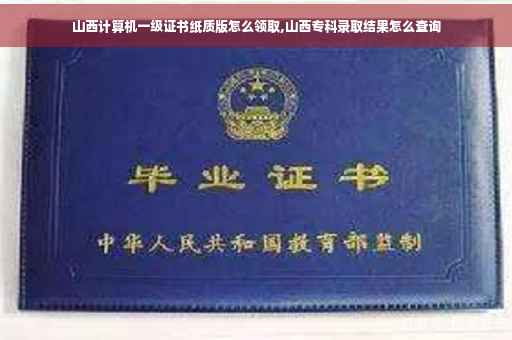 山西计算机一级证书纸质版怎么领取,山西专科录取结果怎么查询