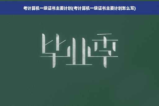 考计算机一级证书主要计划(考计算机一级证书主要计划怎么写)
