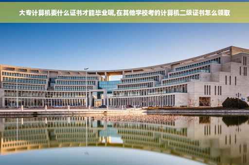 大专计算机要什么证书才能毕业呢,在其他学校考的计算机二级证书怎么领取