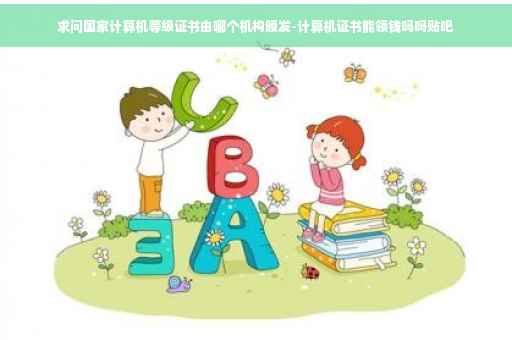 求问国家计算机等级证书由哪个机构颁发-计算机证书能领钱吗吗贴吧