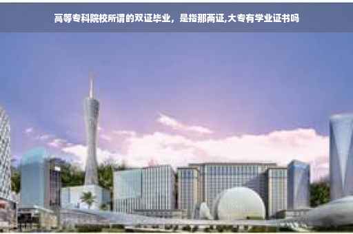 高等专科院校所谓的双证毕业，是指那两证,大专有学业证书吗