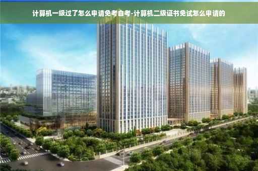 计算机一级过了怎么申请免考自考-计算机二级证书免试怎么申请的