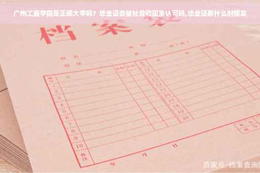 广州工商学院是正规大学吗？毕业证会被社会和国家认可吗,毕业证都什么时候发