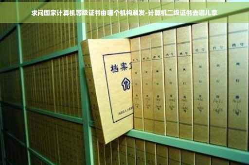 求问国家计算机等级证书由哪个机构颁发-计算机二级证书去哪儿拿