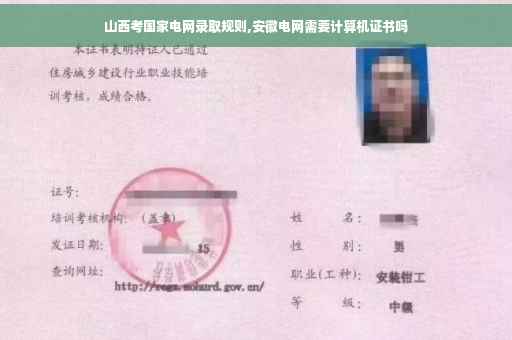 山西考国家电网录取规则,安徽电网需要计算机证书吗
