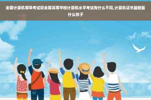 全国计算机等级考试和全国高等学校计算机水平考试有什么不同,计算机证书最新版什么样子