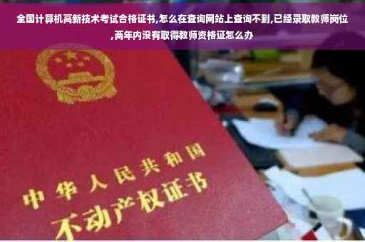 全国计算机高新技术考试合格证书,怎么在查询网站上查询不到,已经录取教师岗位,两年内没有取得教师资格证怎么办