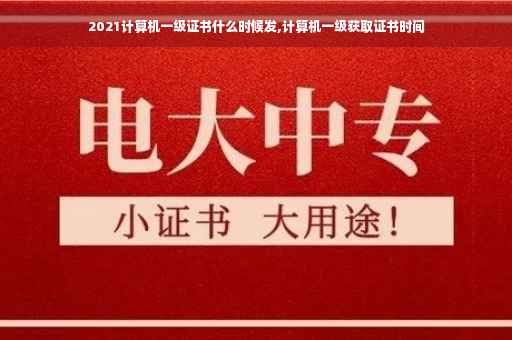 2021计算机一级证书什么时候发,计算机一级获取证书时间