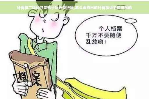 计算机二级证书是电子吗还是纸质,怎么看自己的计算机证书是纸质的