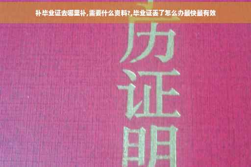 补毕业证去哪里补,需要什么资料?,毕业证丢了怎么办最快最有效