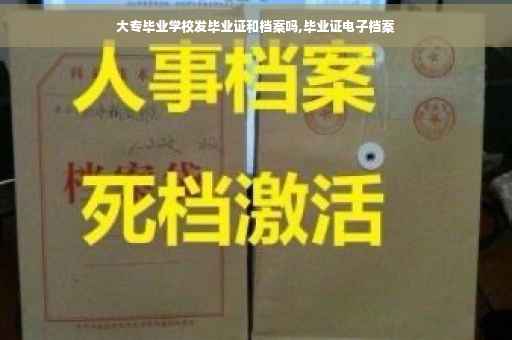 大专毕业学校发毕业证和档案吗,毕业证电子档案