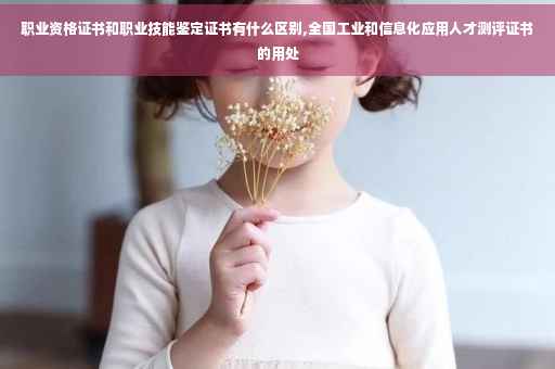 职业资格证书和职业技能鉴定证书有什么区别,全国工业和信息化应用人才测评证书的用处