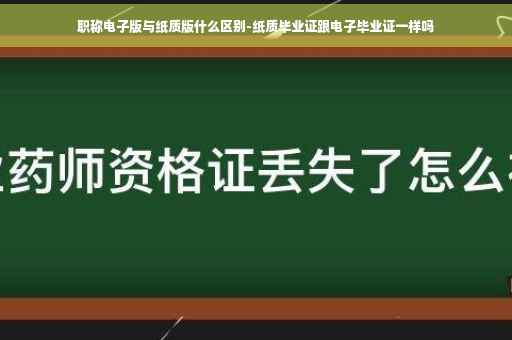 职称电子版与纸质版什么区别-纸质毕业证跟电子毕业证一样吗