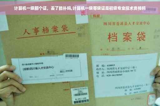 计算机一级那个证，丢了能补吗,计算机一级等级证是初级专业技术资格吗