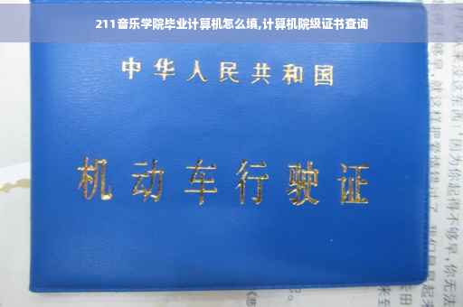 211音乐学院毕业计算机怎么填,计算机院级证书查询