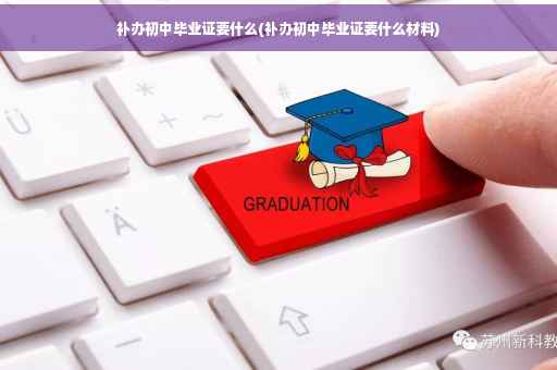 补办初中毕业证要什么(补办初中毕业证要什么材料)