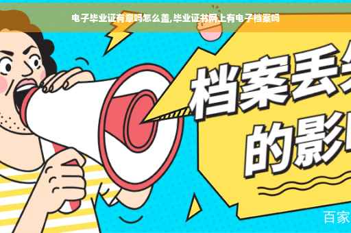 电子毕业证有章吗怎么盖,毕业证书网上有电子档案吗