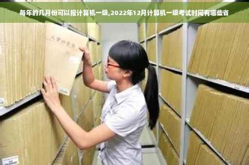 每年的几月份可以报计算机一级,2022年12月计算机一级考试时间有哪些省