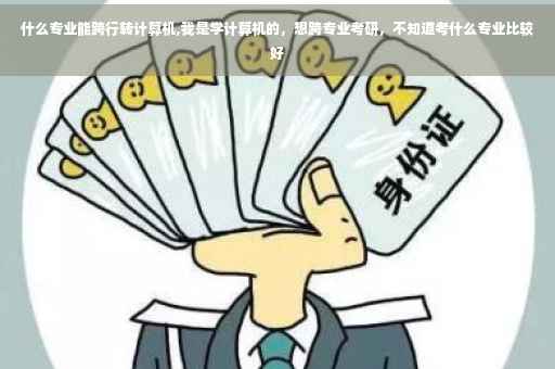 什么专业能跨行转计算机,我是学计算机的，想跨专业考研，不知道考什么专业比较好