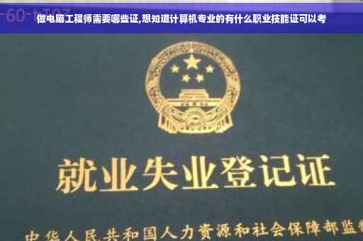 做电脑工程师需要哪些证,想知道计算机专业的有什么职业技能证可以考