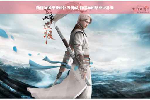新疆兵团毕业证补办流程,新疆兵团毕业证补办