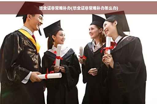 毕业证非常难补办(毕业证非常难补办怎么办)
