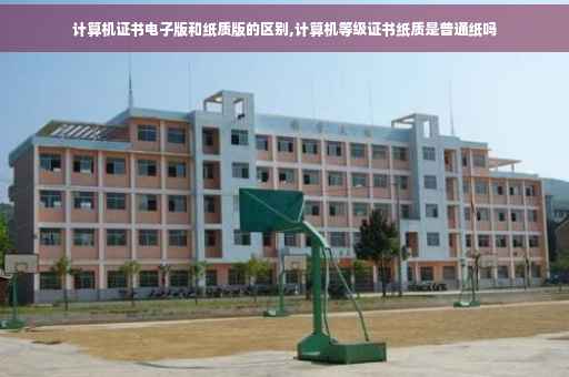 计算机证书电子版和纸质版的区别,计算机等级证书纸质是普通纸吗 计算机证书电子版和纸质版的区别,计算机等级证书纸质是普通纸吗